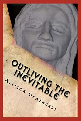 Outliving the Inevitable: The poetry of Allison Grayhurst by Grayhurst, Allison