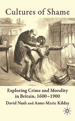 Cultures of Shame: Exploring Crime and Morality in Britain 1600-1900 by Nash, D.