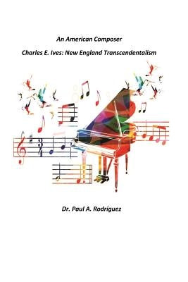 An American Composer Charles E. Ives: New England Transcendentalism by Rodriguez, Paul a.