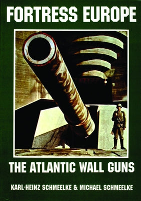 Fortress Europe: The Atlantic Wall Guns by Schmeelke, Karl-Heinz