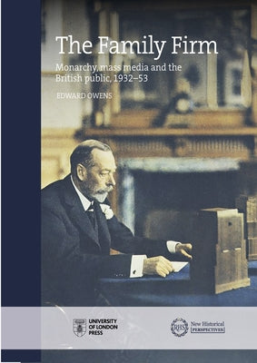The Family Firm: Monarchy, Mass Media and the British Public, 1932-53 by Owens, Edward