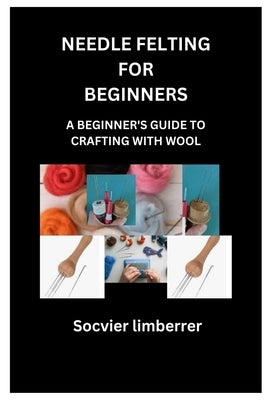 Needle Felting for Beginners: A Beginner's Guide to Crafting with Wool by Limberrer, Socvier