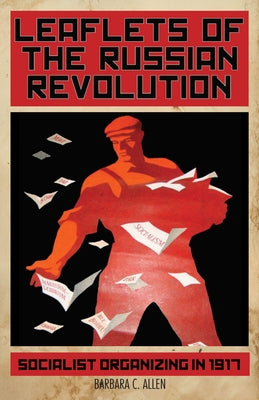Leaflets of the Russian Revolution: Socialist Organizing in 1917 by Allen, Barbara