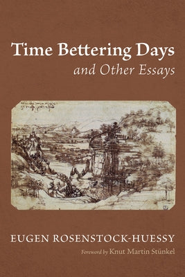 Time Bettering Days and Other Essays by Rosenstock-Huessy, Eugen