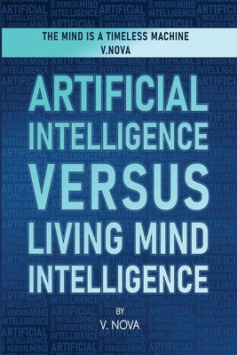 Artificial Intelligence Versus Living Mind Intelligence by Nova, V.