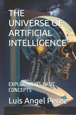 The Universe of Artificial Intelligence: Exploring Its Basic Concepts by Perez, Luis Angel