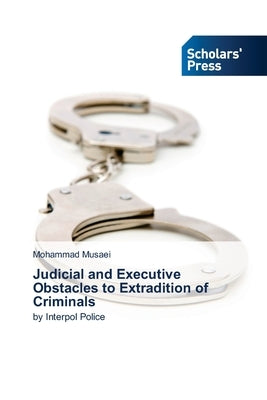 Judicial and Executive Obstacles to Extradition of Criminals by Musaei, Mohammad