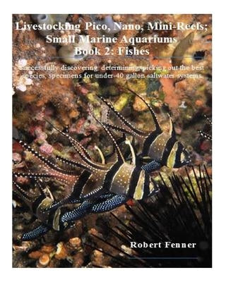 Livestocking Pico, Nano, Mini-Reefs; Small Marine Aquariums: Book 2: Fishes, Successfully discovering, determining, picking out the best species, spec by Fenner, Robert
