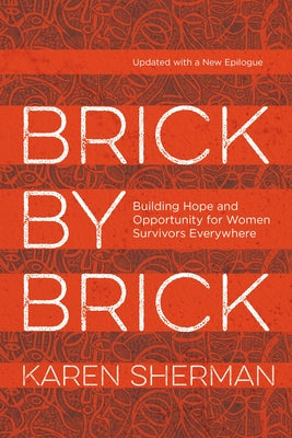 Brick by Brick: Building Hope and Opportunity for Women Survivors Everywhere by Sherman, Karen