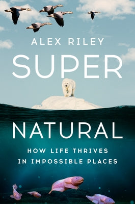 Super Natural: How Life Thrives in Impossible Places by Riley, Alex