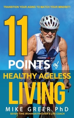 11 Points of Healthy Ageless Living: Transition Your Mind-Set to Match your Aging! by Greer Phd, Mike