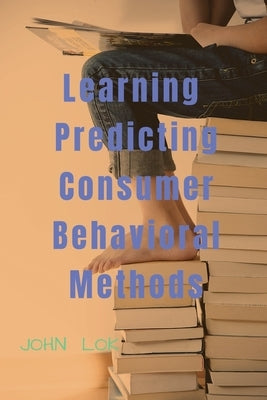 Learning Predicting Consumer Behavioral Methods by Lok, John