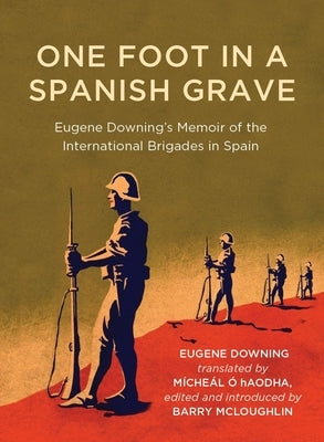 One Foot in a Spanish Grave: Eugene Downing's Memoir of the International Brigades in Spain by Downing, Eugene