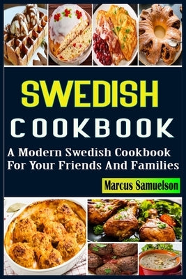 Swedish Cookbook: A Modern Swedish Cookbook For Your Friends And Families by Samuelson, Marcus