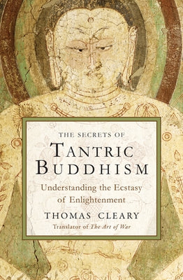 The Secrets of Tantric Buddhism: Understanding the Ecstasy of Enlightenment by Cleary, Thomas