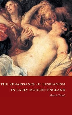 The Renaissance of Lesbianism in Early Modern England by Traub, Valerie