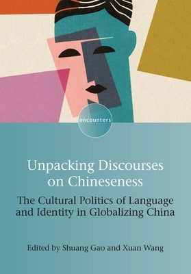 Unpacking Discourses on Chineseness: The Cultural Politics of Language and Identity in Globalizing China by Gao, Shuang