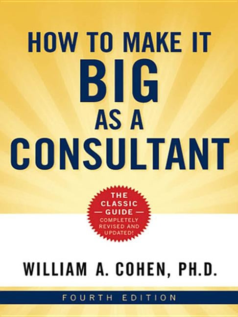 How to Make It Big as a Consultant by Cohen, William