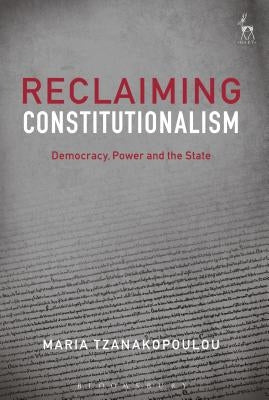 Reclaiming Constitutionalism: Democracy, Power and the State by Tzanakopoulou, Maria
