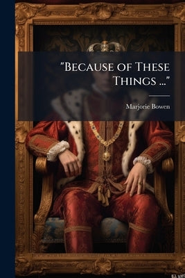 "Because of These Things ..." by Bowen, Marjorie