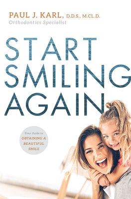Start Smiling Again: Your Guide to Obtaining a Beautiful Smile by Karl, Paul J.
