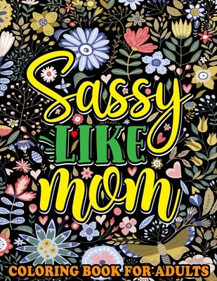 Sassy Like Mom Coloring Book for Adults: Mommy Quotes, Inspiring Words, Peaceful Paisley, and Floral Designs for Adults Relaxation and Stress Relievin by Publishing, Saving99