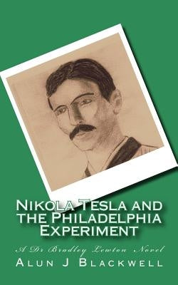 Nikola Tesla and the Philadelphia Experiment: A Dr Bradley Lewton novel by Blackwell, Alun J.