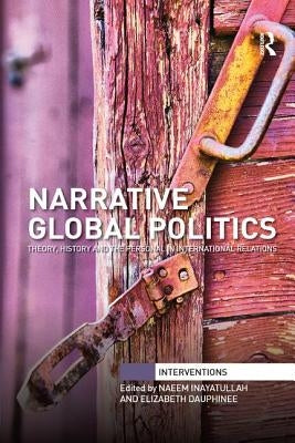 Narrative Global Politics: Theory, History and the Personal in International Relations by Inayatullah, Naeem