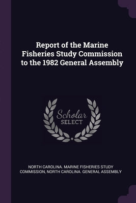 Report of the Marine Fisheries Study Commission to the 1982 General Assembly by North Carolina Marine Fisheries Study C