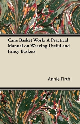 Cane Basket Work: A Practical Manual on Weaving Useful and Fancy Baskets by Firth, Annie