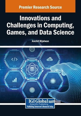 Innovations and Challenges in Computing, Games, and Data Science by Bijalwan, Anchit