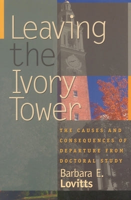 Leaving the Ivory Tower: The Causes and Consequences of Departure from Doctoral Study by Lovitts, Barbara E.