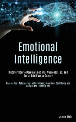 Emotional Intelligence: Discover How to Develop Emotional Awareness, Eq, and Social Intelligence Quickly (Improve Your Relationships with Chil by Stein, Jeanne