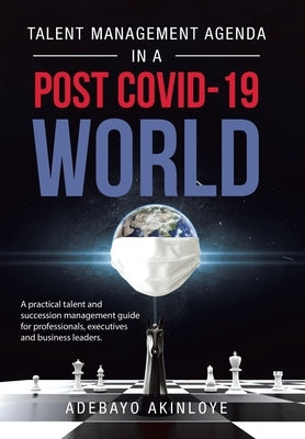 Talent Management Agenda in a Post Covid-19 World: A Practical Talent and Succession Management Guide for Professionals, Executives and Business Leade by Akinloye, Adebayo