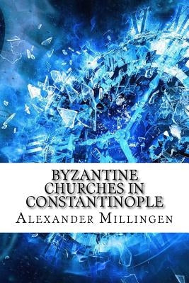 Byzantine Churches in Constantinople by Millingen, Alexander Van