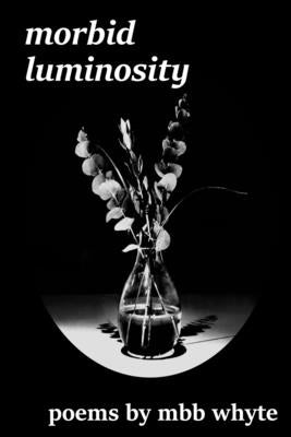 Morbid Luminosity by Whyte, M. B. B.