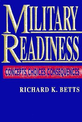 Military Readiness: Concepts, Choices, Consequences by Betts, Richard K.