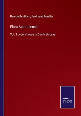 Flora Australiensis: Vol. 2 Leguminosae to Combretaceae by Bentham, George