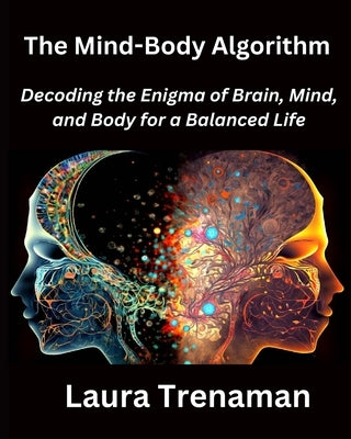 The Mind-Body Algorithm: Decoding the Enigma of Brain, Mind, and Body for a Balanced Life by Trenaman, Laura