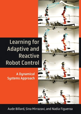 Learning for Adaptive and Reactive Robot Control: A Dynamical Systems Approach by Billard, Aude