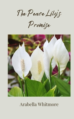 The Peace Lily's Promise by Whitmore, Arabella