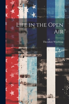 Life in the Open Air by Winthrop, Theodore