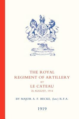 Royal Regiment of Artillery at Le Cateau by Major a. F. Becke, Late Rfa