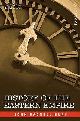 History of the Eastern Empire from the Fall of Irene to the Accession of Basil: A.D. 802-867 by Bury, J. B.