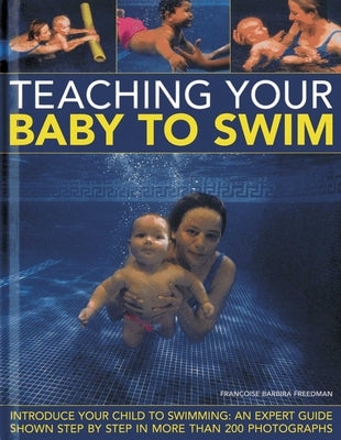 Teaching Your Baby to Swim: Introduce Your Child to Swimming: An Expert Guide Shown Step by Step in More Than 200 Photographs by Freedman, Francoise Barbira
