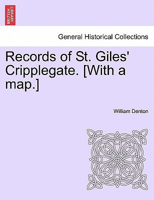 Records of St. Giles' Cripplegate. [With a Map.] by Denton, William