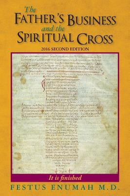 The Father's Business And The Spiritual Cross: "To this end was I born, And for this cause came I unto the world." by Enumah M. D., Festus