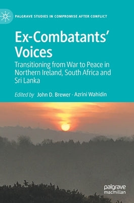 Ex-Combatants' Voices: Transitioning from War to Peace in Northern Ireland, South Africa and Sri Lanka by Brewer, John D.