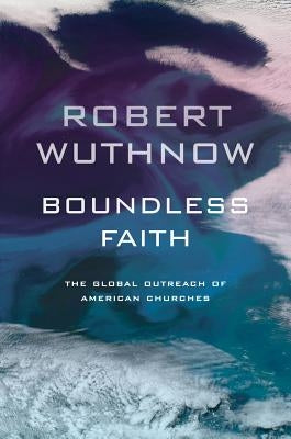 Boundless Faith: The Global Outreach of American Churches by Wuthnow, Robert