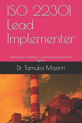 ISO 22301 Lead Implementer: Deploying a Business Continuity Management System by Maziriri, Tamuka